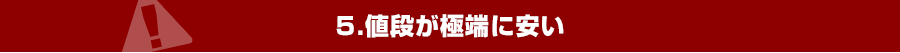 5.値段が極端に安い